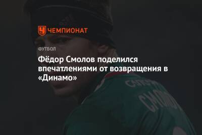 Фёдор Смолов поделился впечатлениями от возвращения в «Динамо»