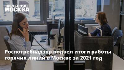 Роспотребнадзор подвел итоги работы горячих линий в Москве за 2021 год - vm.ru - Москва - Москва