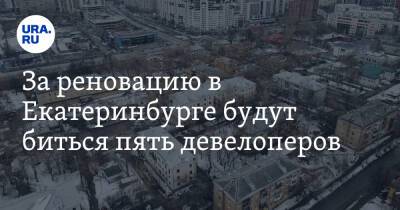 За реновацию в Екатеринбурге будут биться пять девелоперов. Президент их лобби выжидает