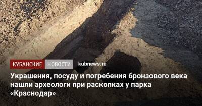 Украшения, посуду и погребения бронзового века нашли археологи при раскопках у парка «Краснодар»