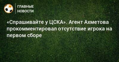 «Спрашивайте у ЦСКА». Агент Ахметова прокомментировал отсутствие игрока на первом сборе