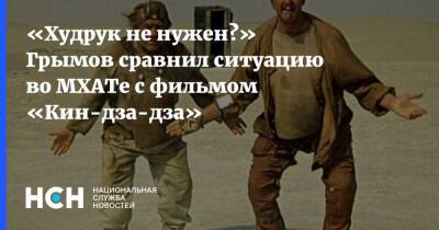 «Худрук не нужен?» Грымов сравнил ситуацию во МХАТе с фильмом «Кин-дза-дза»