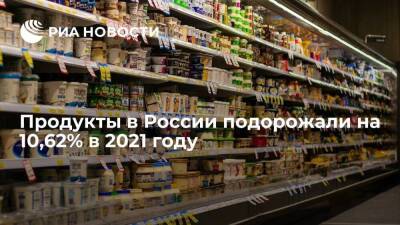 Росстат подтвердил подорожание продовольствия в России в 2021 году на 10,62%