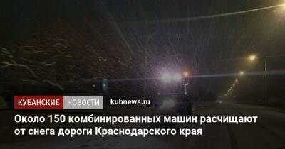 Около 150 комбинированных машин расчищают от снега дороги Краснодарского края