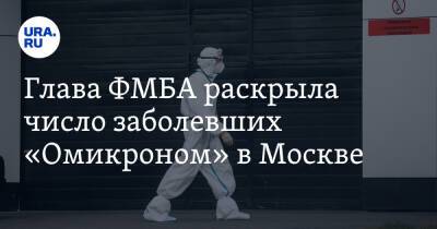 Глава ФМБА раскрыла число заболевших «Омикроном» в Москве