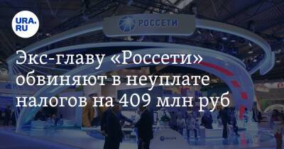 Экс-главу «Россети» обвиняют в неуплате налогов на 409 млн руб