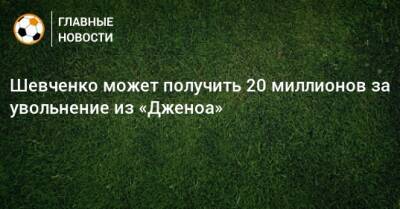 Шевченко может получить 20 миллионов за увольнение из «Дженоа»