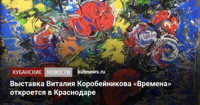 Выставка Виталия Коробейникова «Времена» откроется в Краснодаре