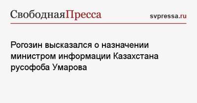 Рогозин высказался о назначении министром информации Казахстана русофоба Умарова