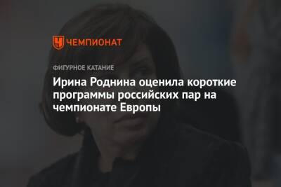 Ирина Роднина оценила короткие программы российских пар на чемпионате Европы