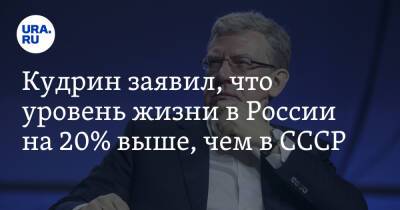 Кудрин заявил, что уровень жизни в России на 20% выше, чем в СССР