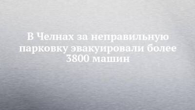 В Челнах за неправильную парковку эвакуировали более 3800 машин