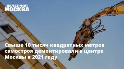 Свыше 10 тысяч квадратных метров самостроя демонтировали в центре Москвы в 2021 году