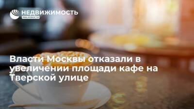 Власти Москвы отказали в увеличении площади кафе на Тверской улице