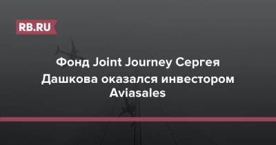 Фонд Joint Journey Сергея Дашкова оказался инвестором Aviasales