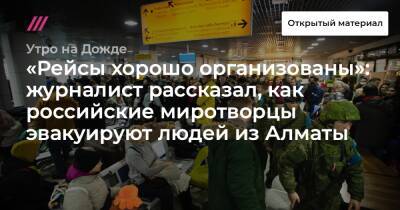 «Рейсы хорошо организованы»: журналист рассказал, как российские миротворцы эвакуируют людей из Алматы