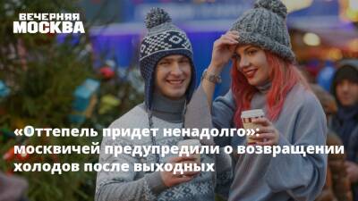 «Оттепель придет ненадолго»: москвичей предупредили о возвращении холодов после выходных