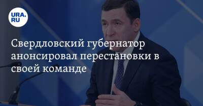 Свердловский губернатор анонсировал перестановки в своей команде