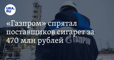 «Газпром» спрятал поставщиков сигарет за 470 млн рублей