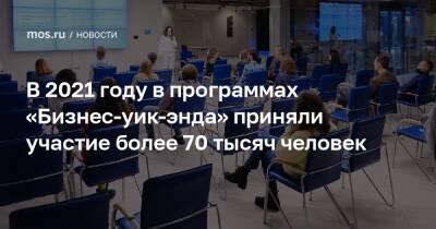 Алексей Фурсин - В 2021 году в программах «Бизнес-уик-энда» приняли участие более 70 тысяч человек - mos.ru - Москва