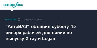 "АвтоВАЗ" объявил субботу 15 января рабочей для линии по выпуску X-ray и Logan - interfax.ru - Москва - Самара - Голландия - Sandero - Ижевск - county Logan - Тольятти