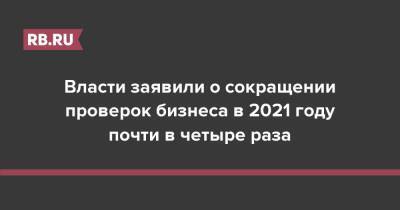 Власти заявили о сокращении проверок бизнеса в 2021 году почти в четыре раза - rb.ru - Россия