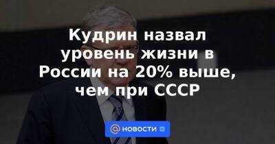 Кудрин назвал уровень жизни в России на 20% выше, чем при СССР