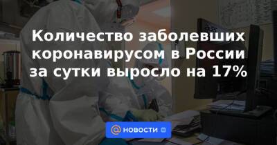 Количество заболевших коронавирусом в России за сутки выросло на 17%