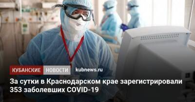 За сутки в Краснодарском крае зарегистрировали 353 заболевших COVID-19