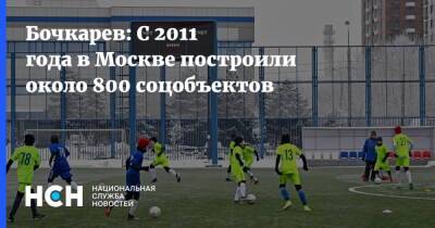 Бочкарев: С 2011 года в Москве построили около 800 соцобъектов