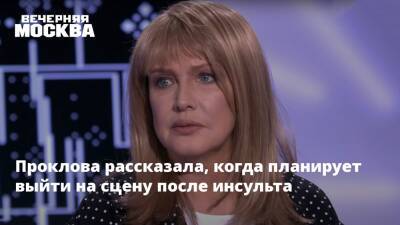 Проклова рассказала, когда планирует выйти на сцену после инсульта