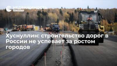 Хуснуллин: строительство дорог в России не успевает за ростом городов