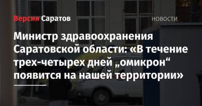 Министр здравоохранения Саратовской области: «В течение трех-четырех дней „омикрон“ появится на нашей территории»