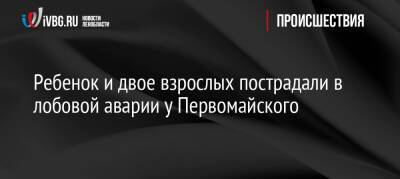 Ребенок и двое взрослых пострадали в лобовой аварии у Первомайского