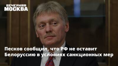 Песков сообщил, что РФ не оставит Белоруссию в условиях санкционных мер
