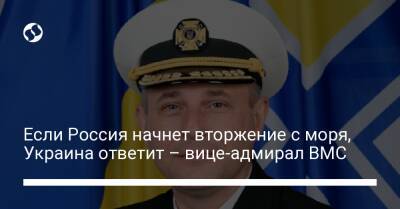 Если Россия начнет вторжение с моря, Украина ответит – вице-адмирал ВМС
