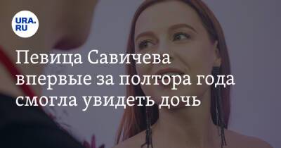 Певица Савичева впервые за полтора года смогла увидеть дочь