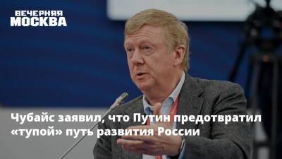 Чубайс заявил, что Путин предотвратил «тупой» пусть развития России