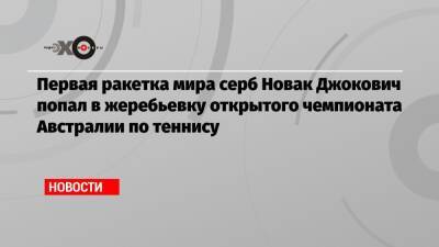 Первая ракетка мира серб Новак Джокович попал в жеребьевку открытого чемпионата Австралии по теннису