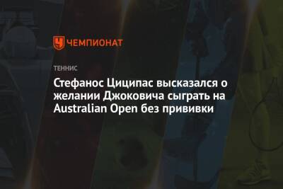 Стефанос Циципас высказался о желании Джоковича сыграть на Australian Open без прививки