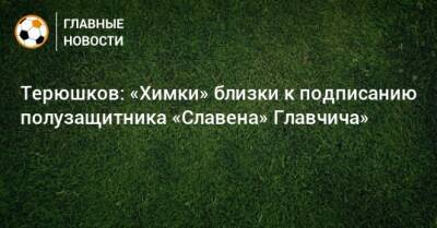 Терюшков: «Химки» близки к подписанию полузащитника «Славена» Главчича»