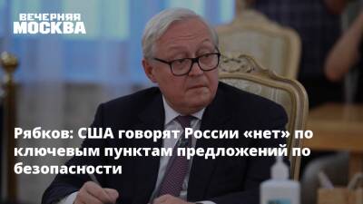 Рябков: США говорят России «нет» по ключевым пунктам предложений по безопасности