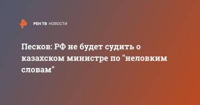 Песков: РФ не будет судить о казахском министре по "неловким словам"