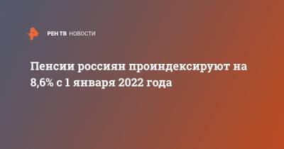 Пенсии россиян проиндексируют на 8,6% с 1 января 2022 года