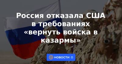 Россия отказала США в требованиях «вернуть войска в казармы»