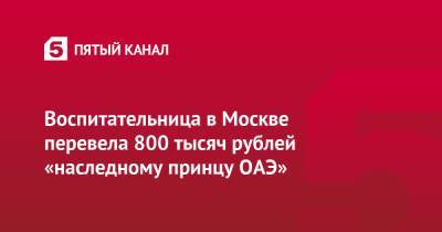 Воспитательница в Москве перевела 800 тысяч рублей «наследному принцу ОАЭ»