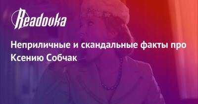 Неприличные и скандальные факты про Ксению Собчак