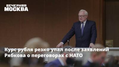 Курс рубля резко упал после заявлений Рябкова о переговорах с НАТО