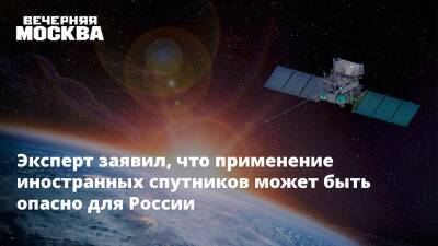 Эксперт заявил, что применение иностранных спутников может быть опасно для России