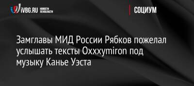Замглавы МИД России Рябков пожелал услышать тексты Oxxxymiron под музыку Канье Уэста
